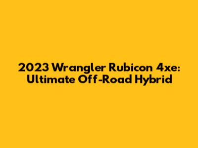 2023 Wrangler Rubicon 4xe: Ultimate Off-Road Hybrid