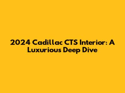 2024 Cadillac CTS Interior: A Luxurious Deep Dive