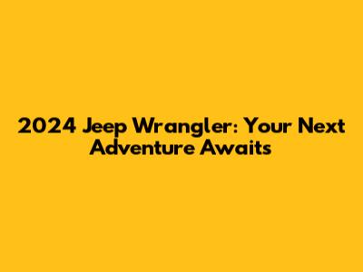 2024 Jeep Wrangler: Your Next Adventure Awaits