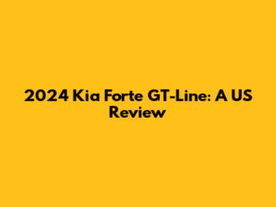 2024 Kia Forte GT-Line: A US Review