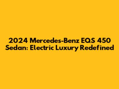 2024 Mercedes-Benz EQS 450 Sedan: Electric Luxury Redefined