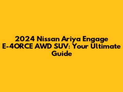 2024 Nissan Ariya Engage E-4ORCE AWD SUV: Your Ultimate Guide