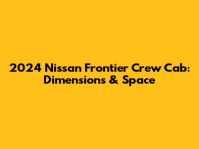 2024 Nissan Frontier Crew Cab: Dimensions & Space
