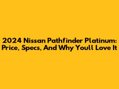 2024 Nissan Pathfinder Platinum: Price, Specs, And Why You'll Love It