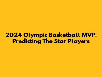 2024 Olympic Basketball MVP: Predicting The Star Players