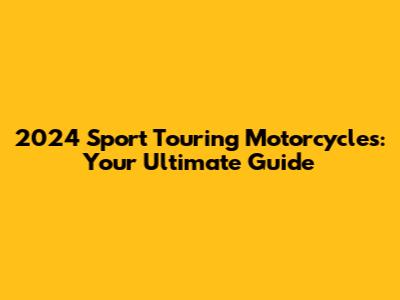 2024 Sport Touring Motorcycles: Your Ultimate Guide