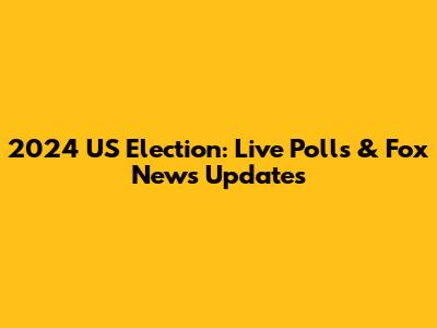 2024 US Election: Live Polls & Fox News Updates