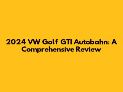2024 VW Golf GTI Autobahn: A Comprehensive Review