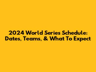 2024 World Series Schedule: Dates, Teams, & What To Expect