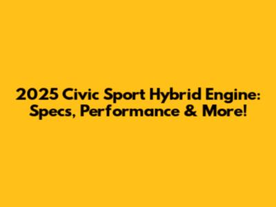 2025 Civic Sport Hybrid Engine: Specs, Performance & More!