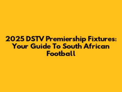 2025 DSTV Premiership Fixtures: Your Guide To South African Football