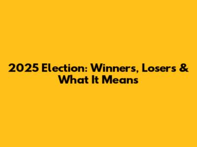 2025 Election: Winners, Losers & What It Means