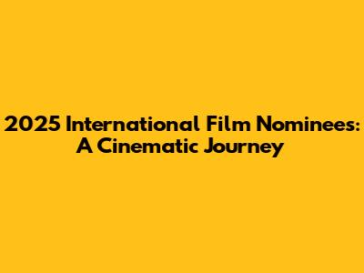 2025 International Film Nominees: A Cinematic Journey