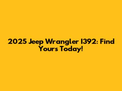 2025 Jeep Wrangler I392: Find Yours Today!