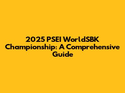 2025 PSEI WorldSBK Championship: A Comprehensive Guide