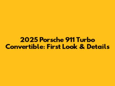 2025 Porsche 911 Turbo Convertible: First Look & Details