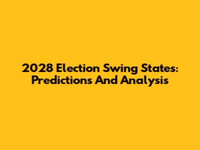 2028 Election Swing States: Predictions And Analysis