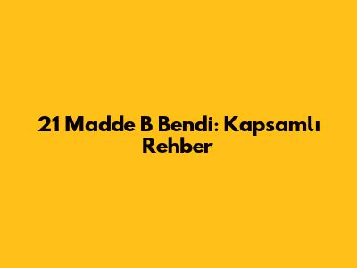 21 Madde B Bendi: Kapsamlı Rehber