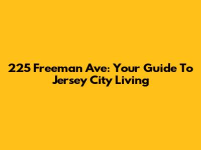 225 Freeman Ave: Your Guide To Jersey City Living