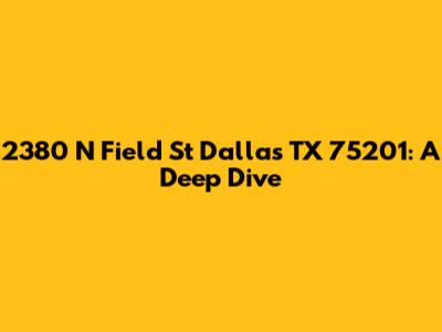 2380 N Field St Dallas TX 75201: A Deep Dive