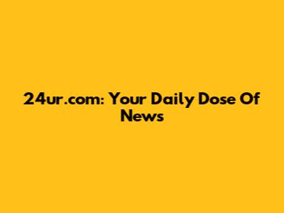 24ur.com: Your Daily Dose Of News
