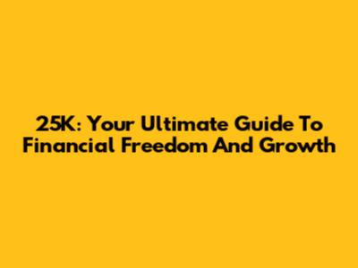 25K: Your Ultimate Guide To Financial Freedom And Growth