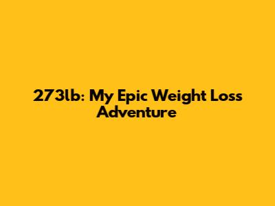 273lb: My Epic Weight Loss Adventure