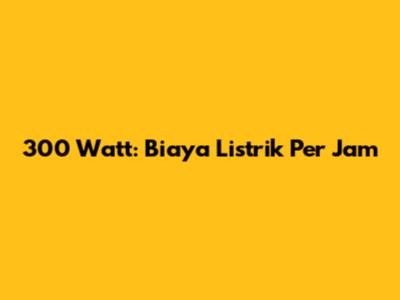 300 Watt: Biaya Listrik Per Jam