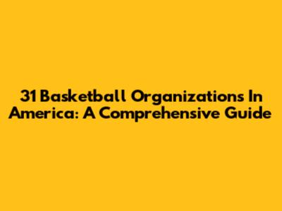 31 Basketball Organizations In America: A Comprehensive Guide