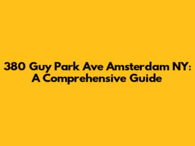380 Guy Park Ave Amsterdam NY: A Comprehensive Guide