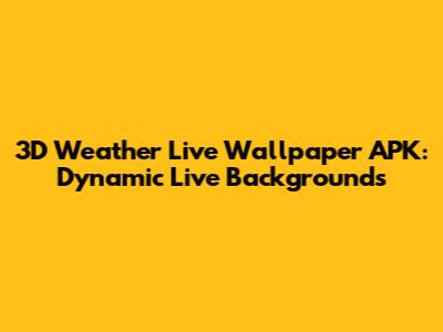 3D Weather Live Wallpaper APK: Dynamic Live Backgrounds