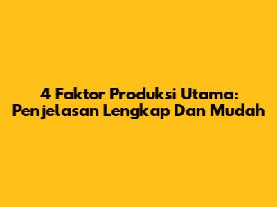 4 Faktor Produksi Utama: Penjelasan Lengkap Dan Mudah