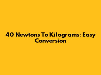 40 Newtons To Kilograms: Easy Conversion
