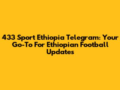 433 Sport Ethiopia Telegram: Your Go-To For Ethiopian Football Updates