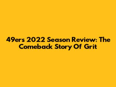 49ers 2022 Season Review: The Comeback Story Of Grit