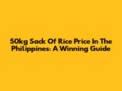 50kg Sack Of Rice Price In The Philippines: A Winning Guide