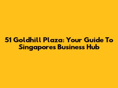 51 Goldhill Plaza: Your Guide To Singapore's Business Hub