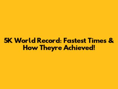 5K World Record: Fastest Times & How They're Achieved!