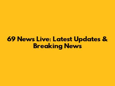 69 News Live: Latest Updates & Breaking News