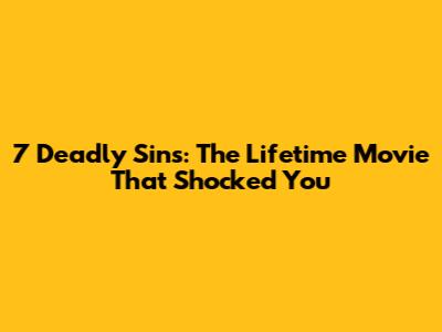 7 Deadly Sins: The Lifetime Movie That Shocked You