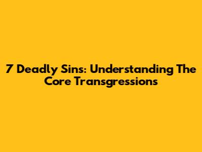 7 Deadly Sins: Understanding The Core Transgressions