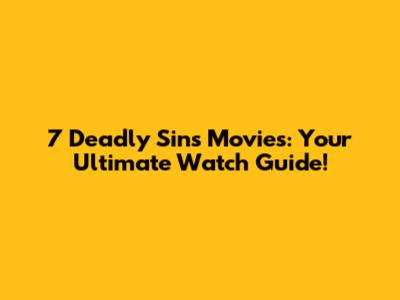 7 Deadly Sins Movies: Your Ultimate Watch Guide!