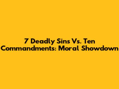 7 Deadly Sins Vs. Ten Commandments: Moral Showdown