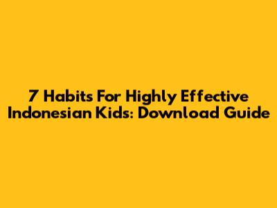 7 Habits For Highly Effective Indonesian Kids: Download Guide