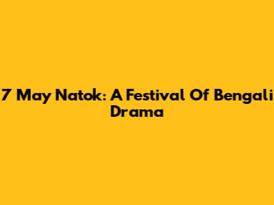 7 May Natok: A Festival Of Bengali Drama