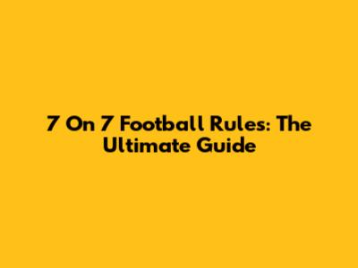 7 On 7 Football Rules: The Ultimate Guide