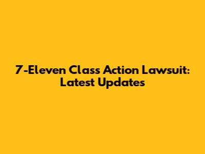 7-Eleven Class Action Lawsuit: Latest Updates