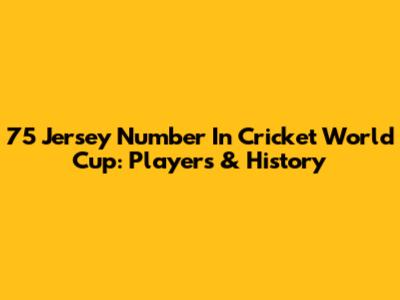 75 Jersey Number In Cricket World Cup: Players & History