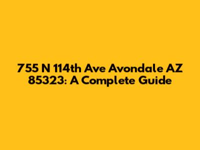 755 N 114th Ave Avondale AZ 85323: A Complete Guide