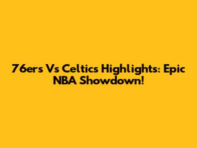 76ers Vs Celtics Highlights: Epic NBA Showdown!